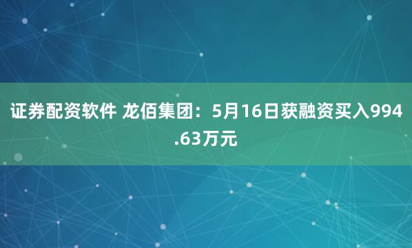证券配资软件 龙佰集团：5月16日获融资买入994.63万元