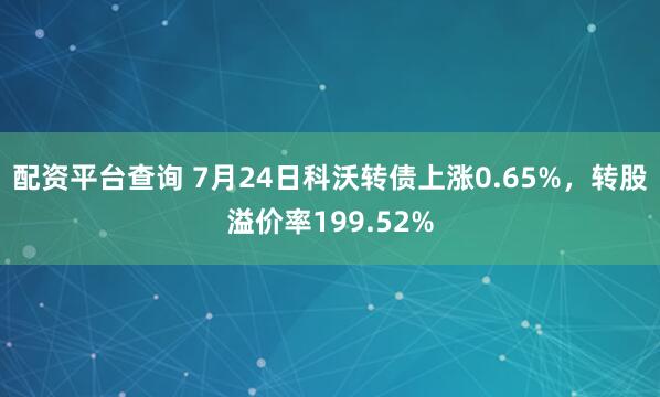 配资平台查询 7月24日科沃转债上涨0.65%，转股溢价率199.52%