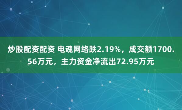 炒股配资配资 电魂网络跌2.19%，成交额1700.56万元，主力资金净流出72.95万元